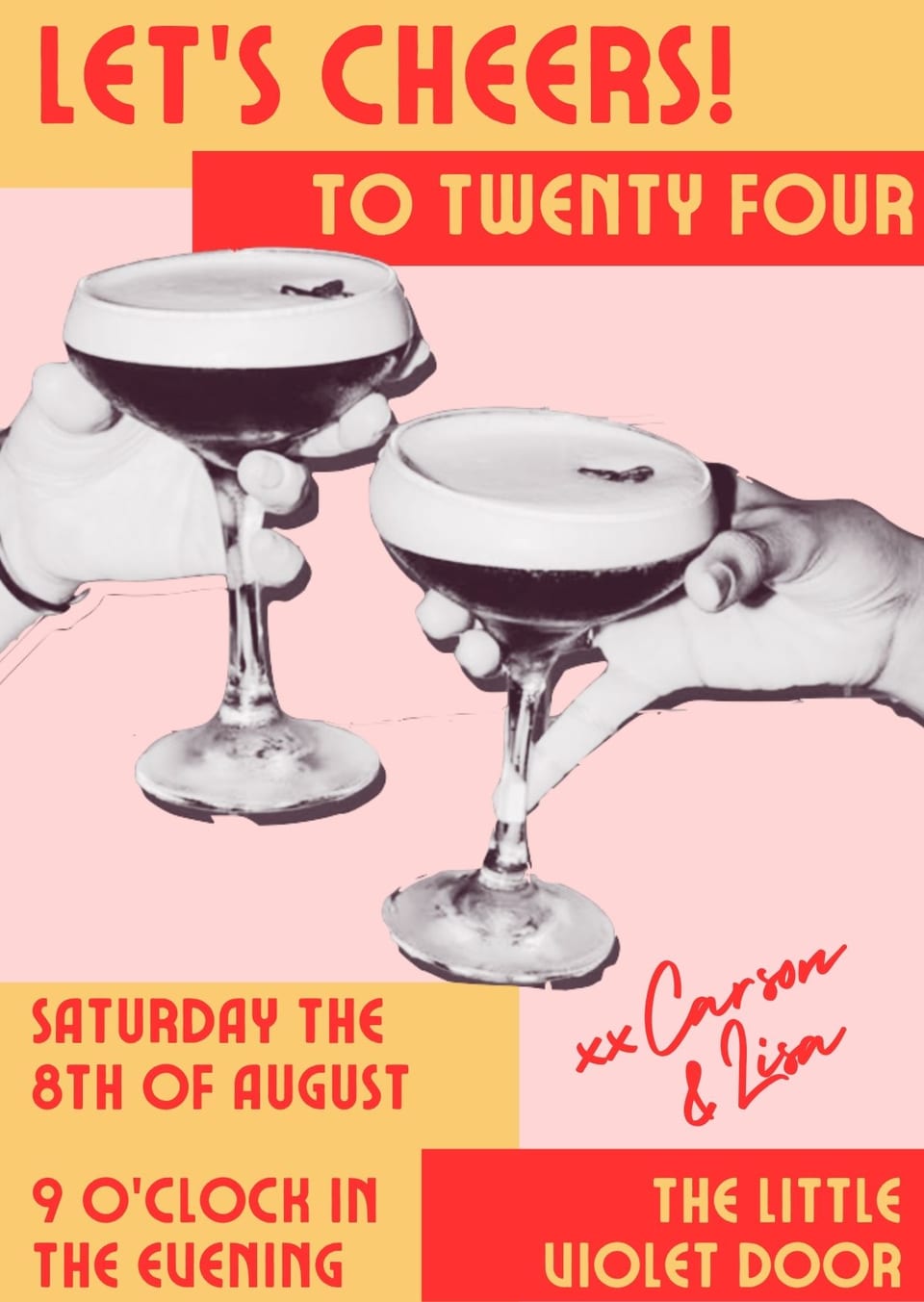 A pink poster reading "Let's Cheers! To twenty four" above two halftone hands toasting with cocktail coupes, with "Saturday the 8th of August, 9 o'clock in the evening, The Little Violet Door" in red and peach blocks, signed "xx Carson & Lisa".